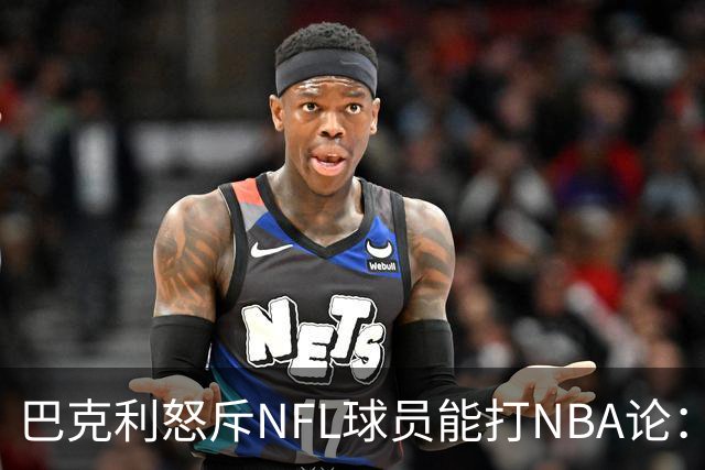 巴克利怒斥NFL球员能打NBA论：太不尊重人