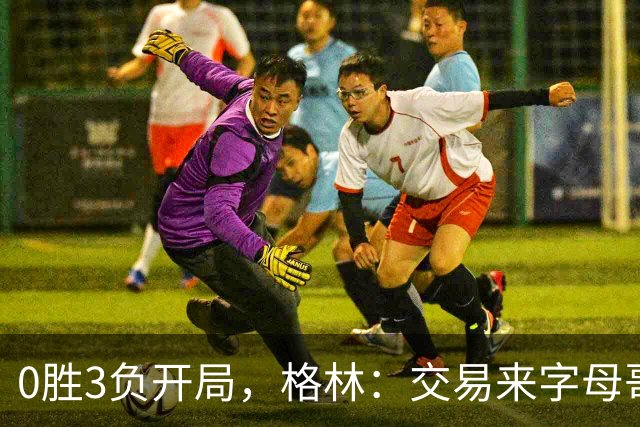0胜3负开局，格林：交易来字母哥就得掏空阵容深度